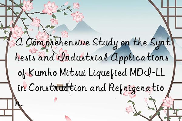 a comprehensive study on the synthesis and industrial applications of  liquefied mdi-ll in construction and refrigeration.