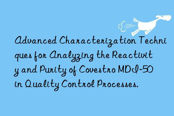 advanced characterization techniques for analyzing the reactivity and purity of  mdi-50 in quality control processes.