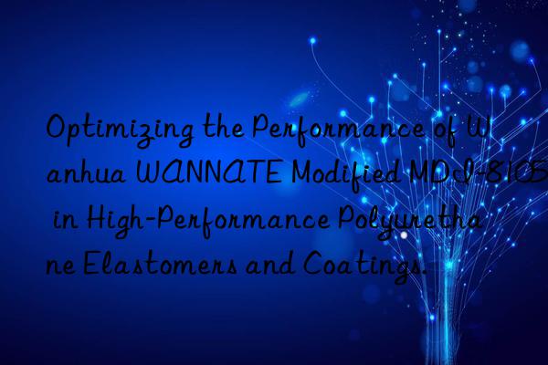 optimizing the performance of  wannate modified mdi-8105 in high-performance polyurethane elastomers and coatings.