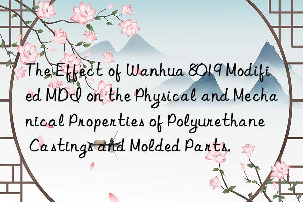 the effect of  8019 modified mdi on the physical and mechanical properties of polyurethane castings and molded parts.