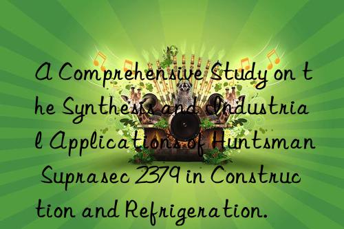 a comprehensive study on the synthesis and industrial applications of  suprasec 2379 in construction and refrigeration.
