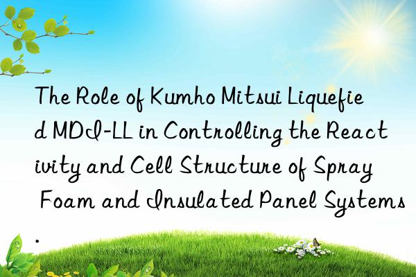 the role of  liquefied mdi-ll in controlling the reactivity and cell structure of spray foam and insulated panel systems.