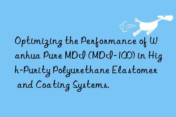 optimizing the performance of  pure mdi (mdi-100) in high-purity polyurethane elastomer and coating systems.