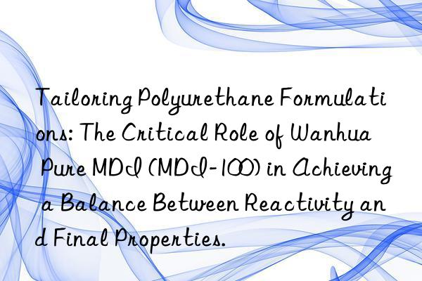 tailoring polyurethane formulations: the critical role of  pure mdi (mdi-100) in achieving a balance between reactivity and final properties.