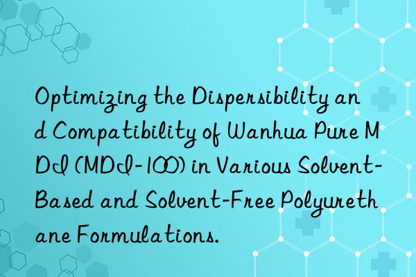 optimizing the dispersibility and compatibility of  pure mdi (mdi-100) in various solvent-based and solvent-free polyurethane formulations.