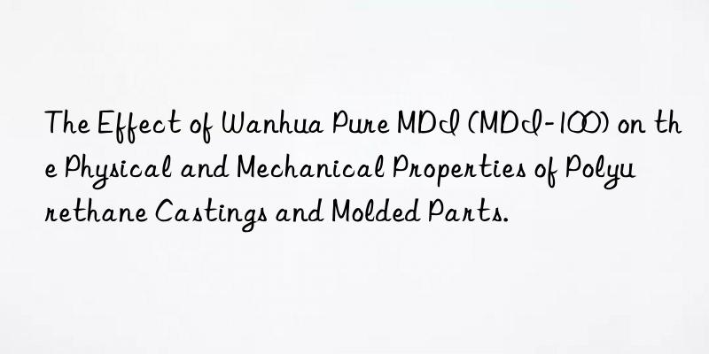 the effect of  pure mdi (mdi-100) on the physical and mechanical properties of polyurethane castings and molded parts.