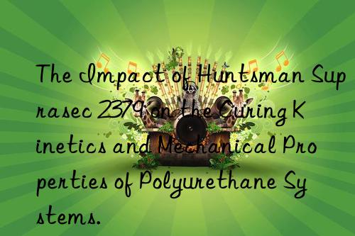 the impact of  suprasec 2379 on the curing kinetics and mechanical properties of polyurethane systems.