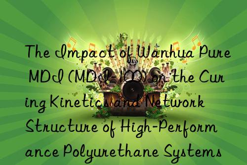 the impact of  pure mdi (mdi-100) on the curing kinetics and network structure of high-performance polyurethane systems.