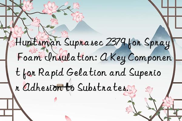  suprasec 2379 for spray foam insulation: a key component for rapid gelation and superior adhesion to substrates.
