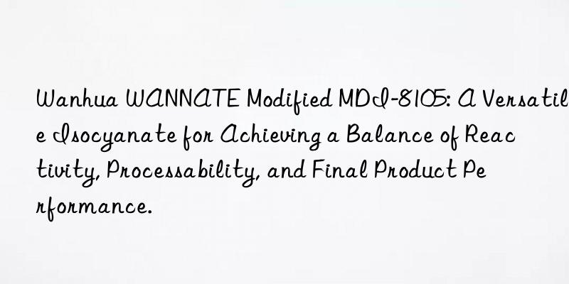  wannate modified mdi-8105: a versatile isocyanate for achieving a balance of reactivity, processability, and final product performance.