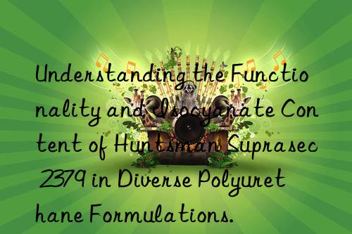 understanding the functionality and isocyanate content of  suprasec 2379 in diverse polyurethane formulations.