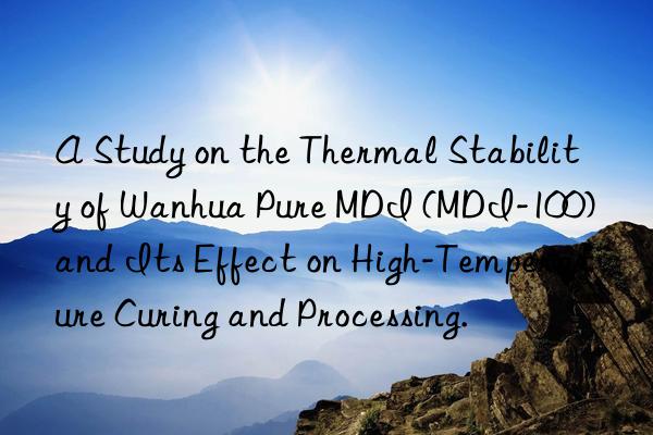 a study on the thermal stability of  pure mdi (mdi-100) and its effect on high-temperature curing and processing.