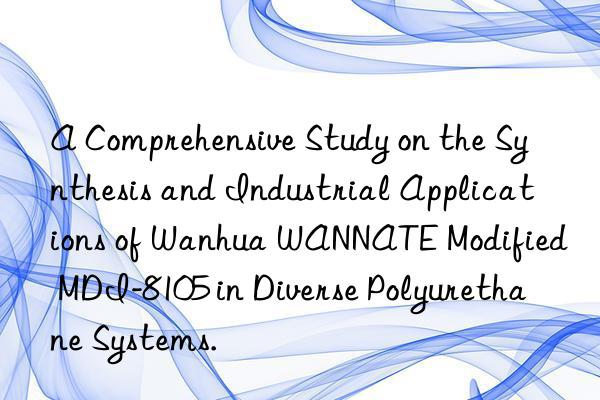 a comprehensive study on the synthesis and industrial applications of  wannate modified mdi-8105 in diverse polyurethane systems.