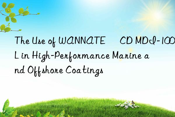 the use of wannate® cd mdi-100l in high-performance marine and offshore coatings