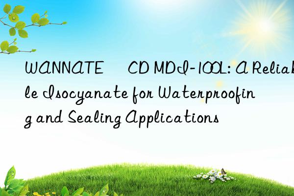 wannate® cd mdi-100l: a reliable isocyanate for waterproofing and sealing applications