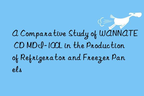 a comparative study of wannate® cd mdi-100l in the production of refrigerator and freezer panels