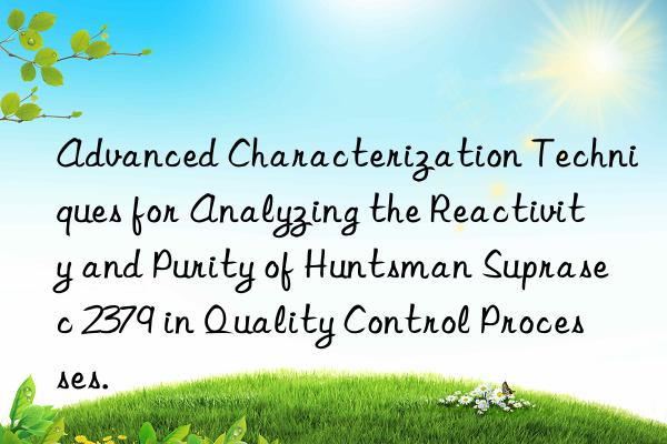 advanced characterization techniques for analyzing the reactivity and purity of  suprasec 2379 in quality control processes.