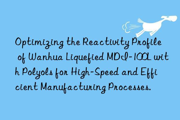 optimizing the reactivity profile of  liquefied mdi-100l with polyols for high-speed and efficient manufacturing processes.