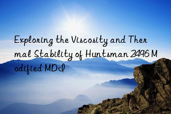 exploring the viscosity and thermal stability of 2496 modified mdi