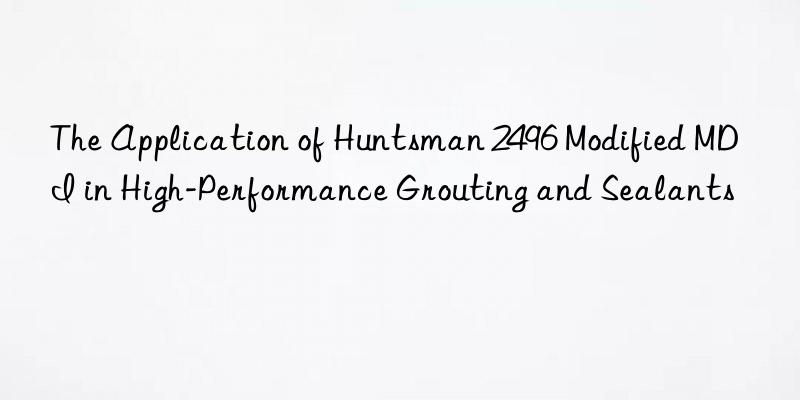 the application of 2496 modified mdi in high-performance grouting and sealants