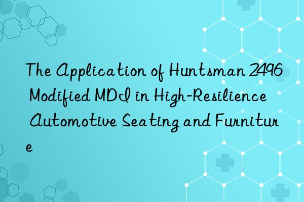the application of 2496 modified mdi in high-resilience automotive seating and furniture