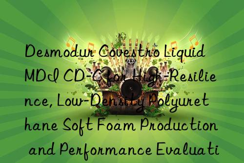 desmodur  liquid mdi cd-c for high-resilience, low-density polyurethane soft foam production and performance evaluation