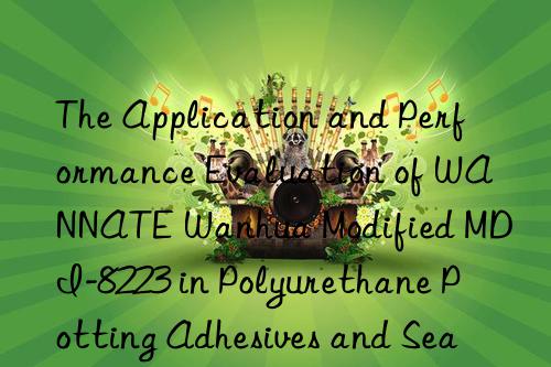 the application and performance evaluation of wannate modified mdi-8223 in polyurethane potting adhesives and sealants
