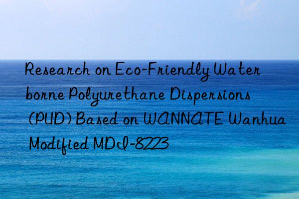 research on eco-friendly waterborne polyurethane dispersions (pud) based on wannate  modified mdi-8223