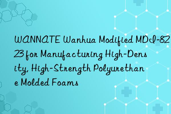 wannate  modified mdi-8223 for manufacturing high-density, high-strength polyurethane molded foams