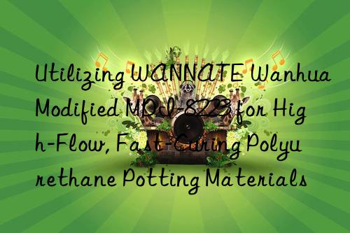 utilizing wannate  modified mdi-8223 for high-flow, fast-curing polyurethane potting materials