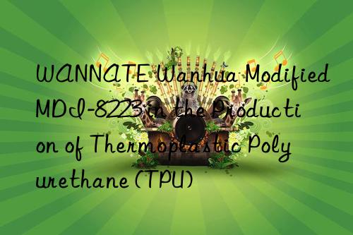 wannate  modified mdi-8223 in the production of thermoplastic polyurethane (tpu)
