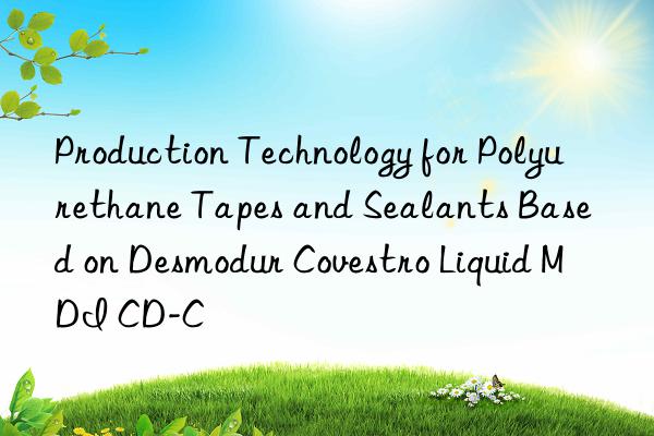 production technology for polyurethane tapes and sealants based on desmodur  liquid mdi cd-c
