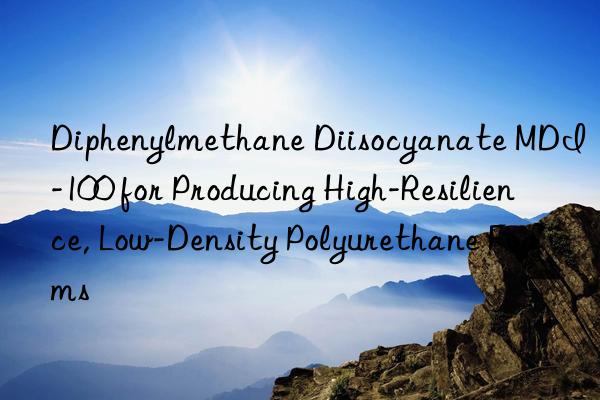 diphenylmethane diisocyanate mdi-100 for producing high-resilience, low-density polyurethane foams
