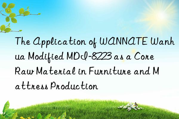 the application of wannate  modified mdi-8223 as a core raw material in furniture and mattress production
