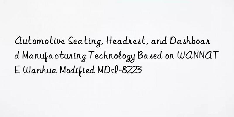 automotive seating, headrest, and dashboard manufacturing technology based on wannate modified mdi-8223