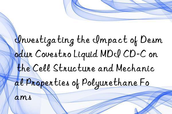 investigating the impact of desmodur  liquid mdi cd-c on the cell structure and mechanical properties of polyurethane foams