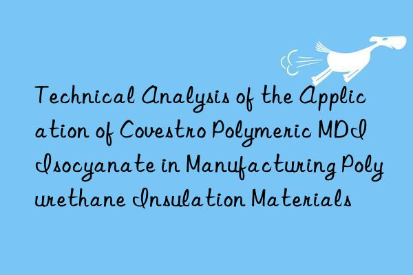 technical analysis of the application of  polymeric mdi isocyanate in manufacturing polyurethane insulation materials