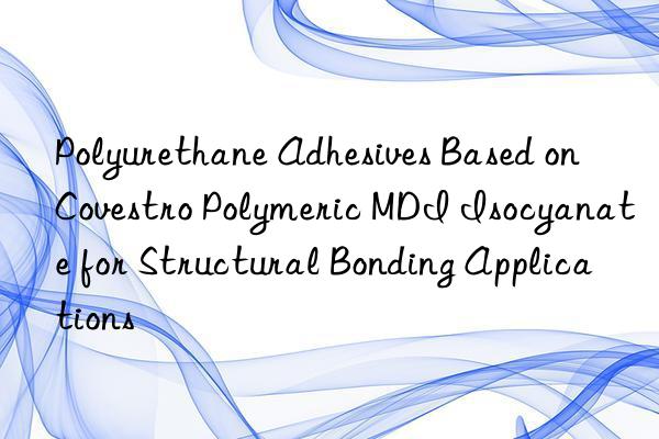 polyurethane adhesives based on  polymeric mdi isocyanate for structural bonding applications