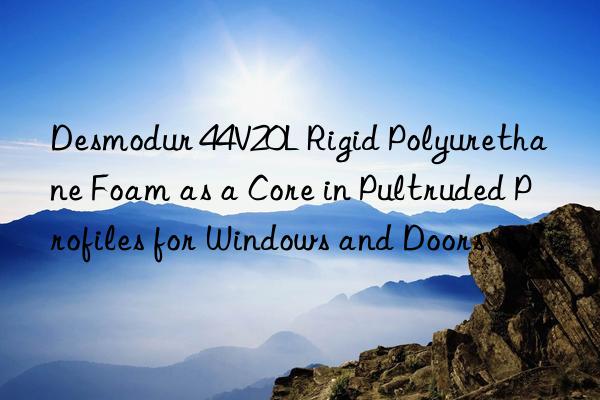 desmodur 44v20l rigid polyurethane foam as a core in pultruded profiles for wins and doors