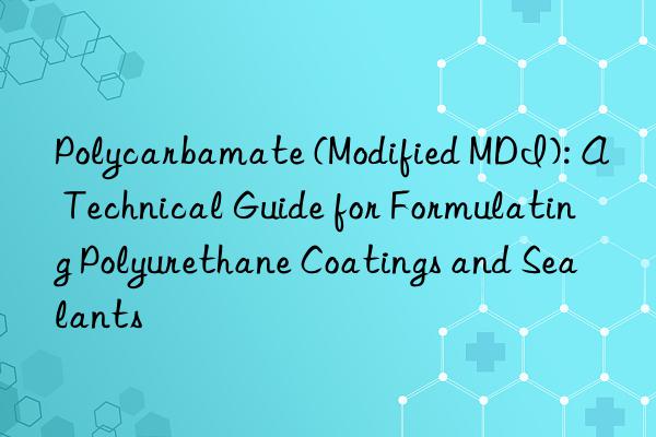 polycarbamate (modified mdi): a technical guide for formulating polyurethane coatings and sealants