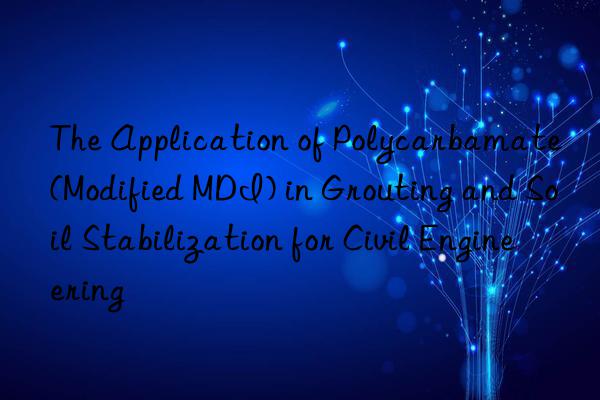 the application of polycarbamate (modified mdi) in grouting and soil stabilization for civil engineering