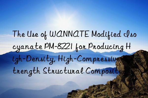 the use of wannate modified isocyanate pm-8221 for producing high-density, high-compressive-strength structural composites