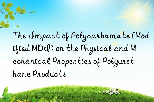 the impact of polycarbamate (modified mdi) on the physical and mechanical properties of polyurethane products