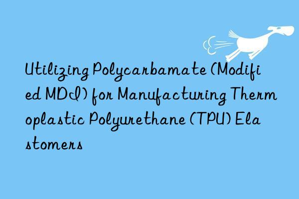 utilizing polycarbamate (modified mdi) for manufacturing thermoplastic polyurethane (tpu) elastomers