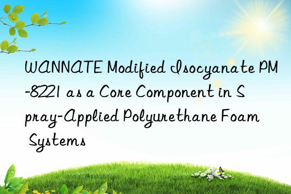 wannate modified isocyanate pm-8221 as a core component in spray-applied polyurethane foam systems