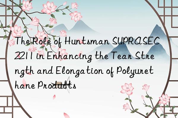 the role of  suprasec® 2211 in enhancing the tear strength and elongation of polyurethane products