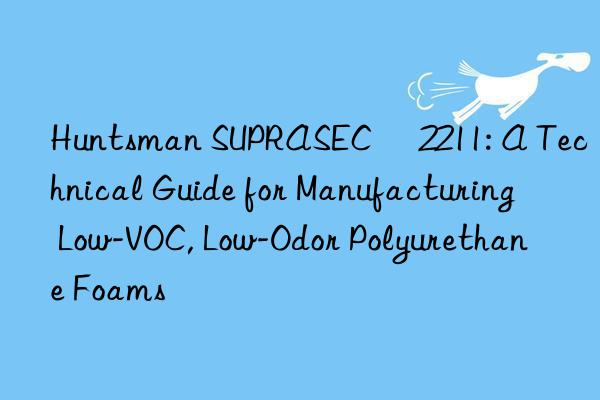  suprasec® 2211: a technical guide for manufacturing low-voc, low-odor polyurethane foams