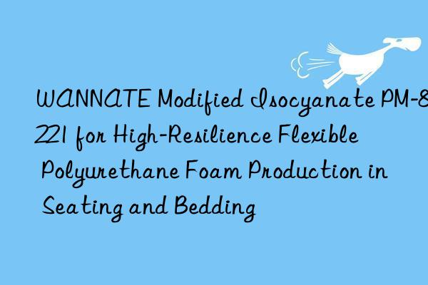wannate modified isocyanate pm-8221 for high-resilience flexible polyurethane foam production in seating and bedding
