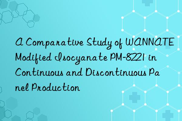 a comparative study of wannate modified isocyanate pm-8221 in continuous and discontinuous panel production