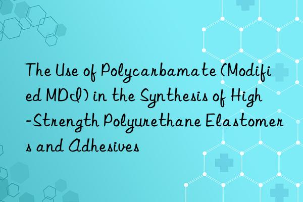 the use of polycarbamate (modified mdi) in the synthesis of high-strength polyurethane elastomers and adhesives